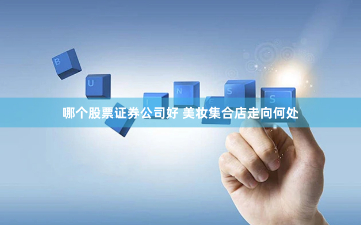 哪个股票证券公司好 美妆集合店走向何处