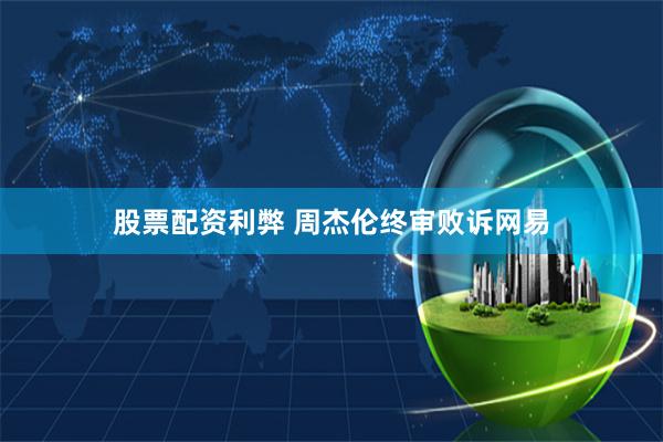 股票配资利弊 周杰伦终审败诉网易
