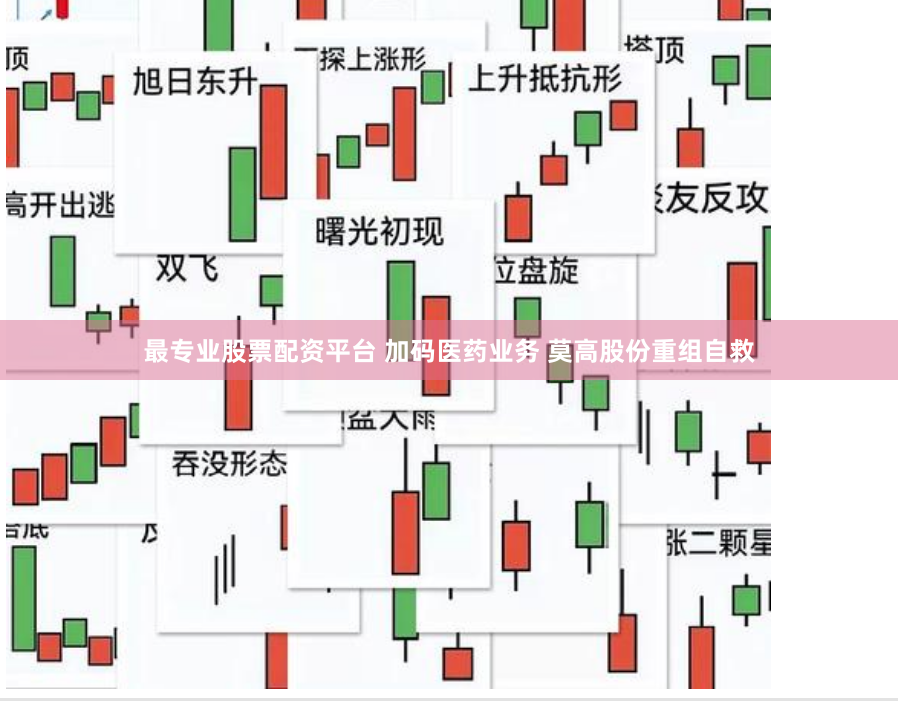 最专业股票配资平台 加码医药业务 莫高股份重组自救