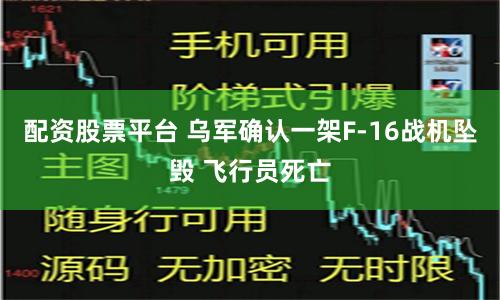 配资股票平台 乌军确认一架F-16战机坠毁 飞行员死亡