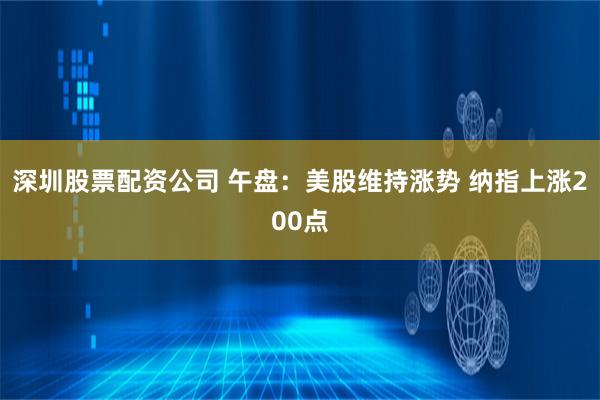 深圳股票配资公司 午盘：美股维持涨势 纳指上涨200点