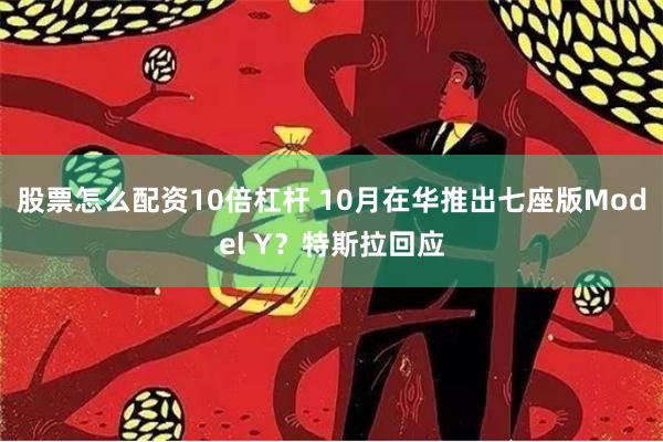 股票怎么配资10倍杠杆 10月在华推出七座版Model Y？特斯拉回应