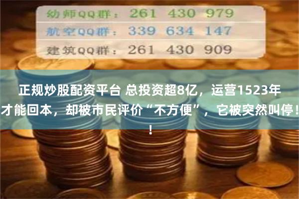正规炒股配资平台 总投资超8亿，运营1523年才能回本，却被市民评价“不方便”，它被突然叫停！