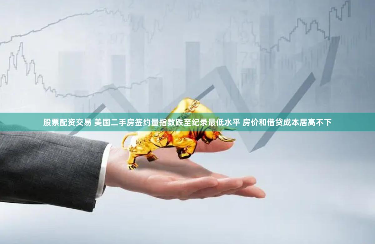 股票配资交易 美国二手房签约量指数跌至纪录最低水平 房价和借贷成本居高不下
