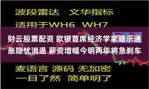 财云股票配资 欧银首席经济学家暗示通胀隐忧消退 薪资增幅今明两年将急刹车