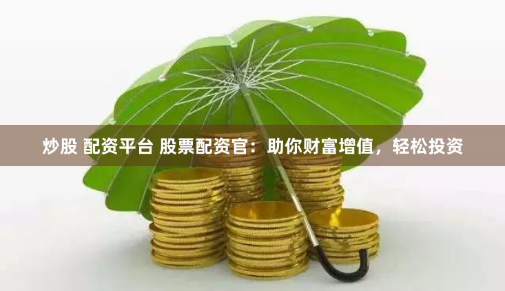 炒股 配资平台 股票配资官：助你财富增值，轻松投资