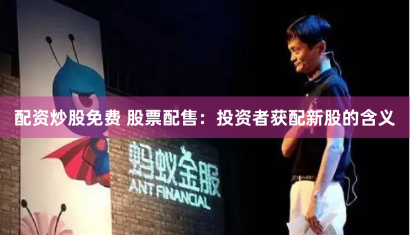 配资炒股免费 股票配售：投资者获配新股的含义