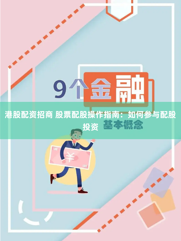 港股配资招商 股票配股操作指南：如何参与配股投资