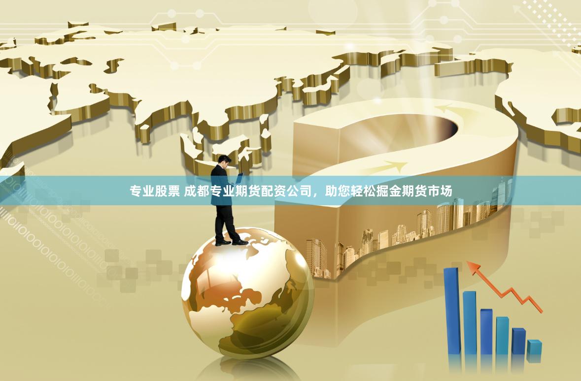 专业股票 成都专业期货配资公司，助您轻松掘金期货市场