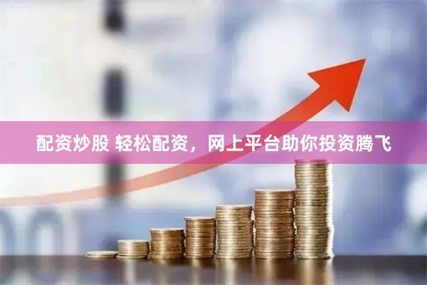 配资炒股 轻松配资，网上平台助你投资腾飞