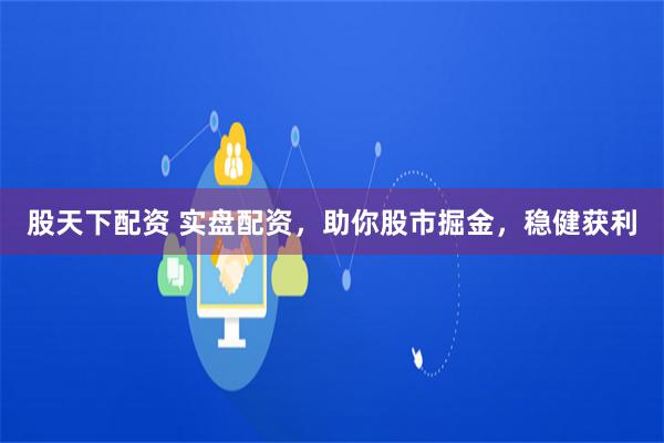 股天下配资 实盘配资，助你股市掘金，稳健获利