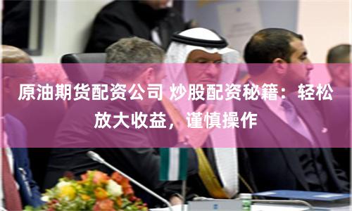 原油期货配资公司 炒股配资秘籍：轻松放大收益，谨慎操作