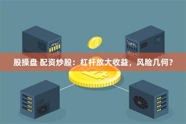 股操盘 配资炒股：杠杆放大收益，风险几何？