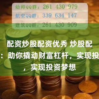 配资炒股配资优秀 炒股配资资金：助你撬动财富杠杆，实现投资梦想