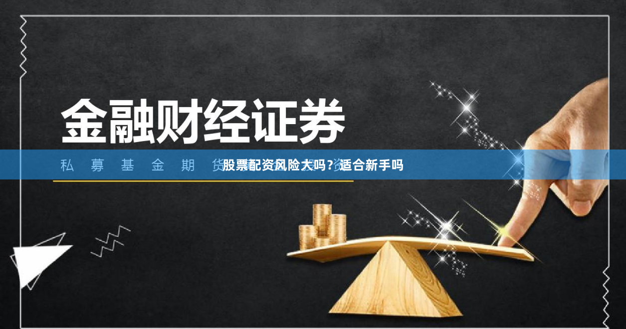 股票配资风险大吗?适合新手吗
