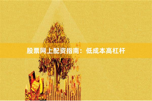 股票网上配资指南:低成本高杠杆