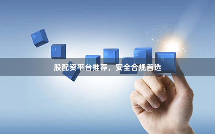 股配资平台推荐，安全合规首选