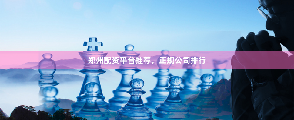 郑州配资平台推荐，正规公司排行