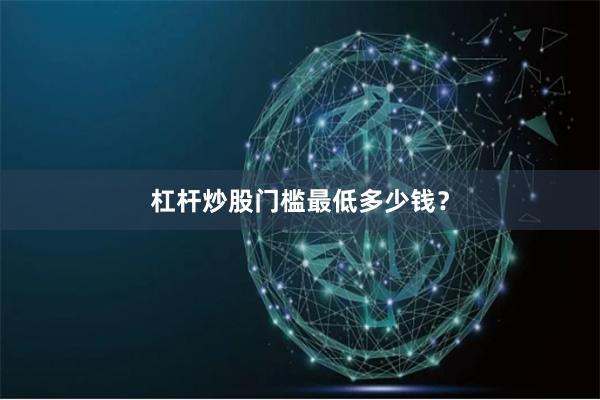 杠杆炒股门槛最低多少钱？