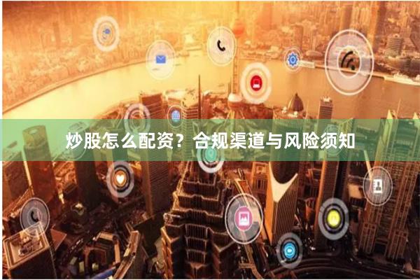 炒股怎么配资？合规渠道与风险须知