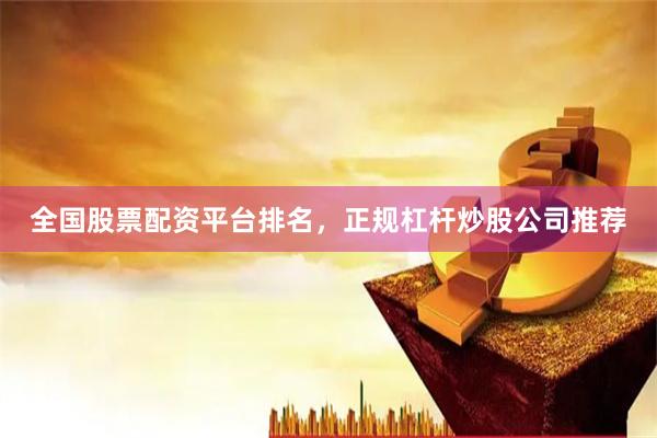 全国股票配资平台排名，正规杠杆炒股公司推荐