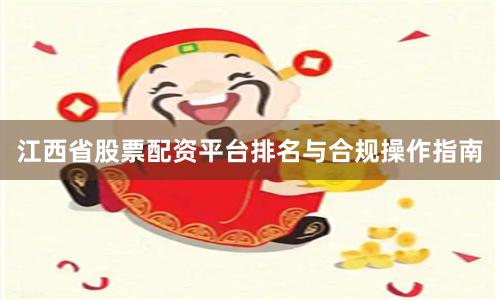 江西省股票配资平台排名与合规操作指南