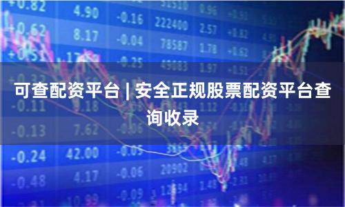 可查配资平台 | 安全正规股票配资平台查询收录